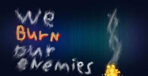 We BURN our enemies!