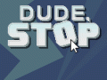 Dude, Stop - Contest and Stuff