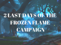 2 last days of the Frozen Flame campaign 