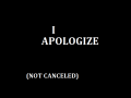 I Apologize (NOT CANCELLED)
