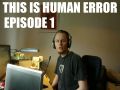 "This is Human Error" - Episode 1