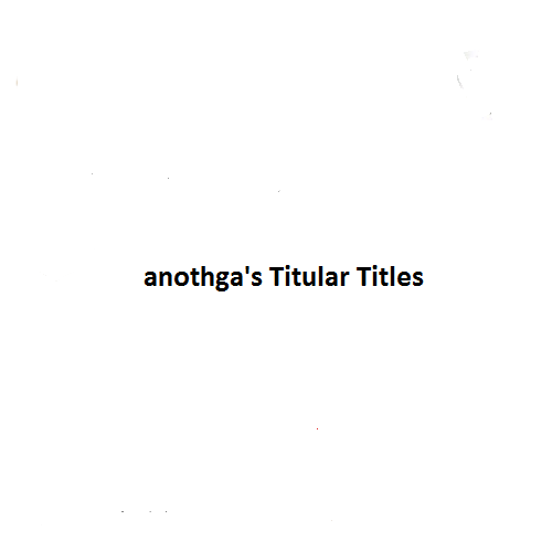 anothga's Titular Titles