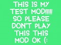 THIS IS MY TEST MOD (: