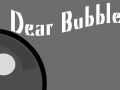 Dear Bubble...