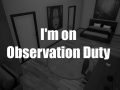 I'm on Observation Duty