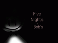 Five Nights at Bob’s