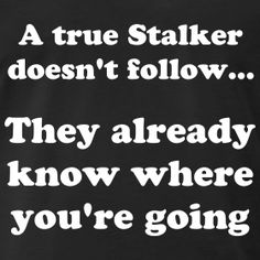 A true stalker