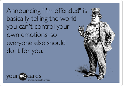 The fact that you're offended offends me...