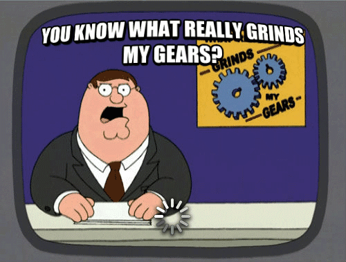 You know what really grinds my gears?
