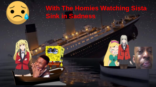 [Updated]Me & the homies watching Titanica Sink