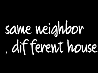 same neighbor, different house