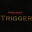 PROJECT: Trigger