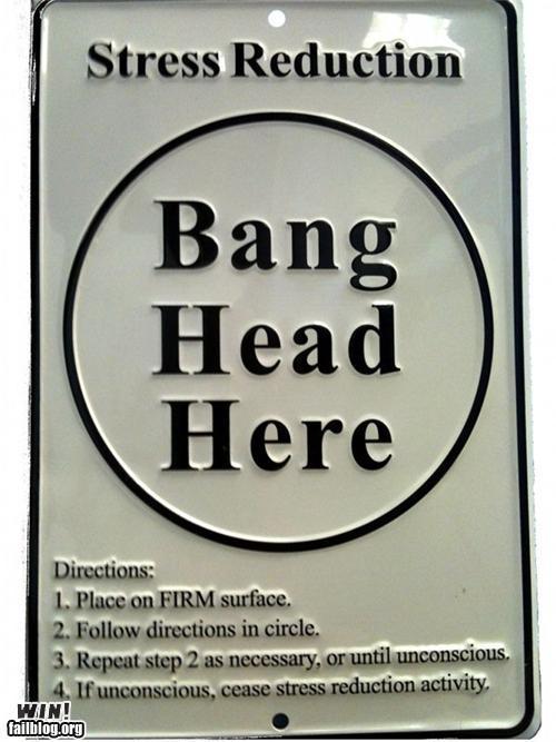 Bang head. Joke about stress. Bang your head.